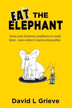 portada Eat The Elephant: Solve your business problems in small bites (even when its seems impossible) (en Inglés)