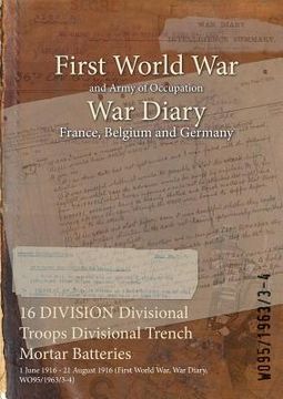 portada 16 DIVISION Divisional Troops Divisional Trench Mortar Batteries: 1 June 1916 - 21 August 1916 (First World War, War Diary, WO95/1963/3-4) (en Inglés)
