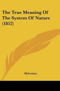 portada the true meaning of the system of nature (1852) (en Inglés)