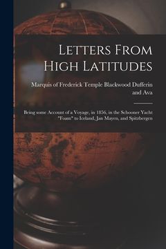 portada Letters From High Latitudes: Being Some Account of a Voyage, in 1856, in the Schooner Yacht "Foam" to Iceland, Jan Mayen, and Spitzbergen (en Inglés)