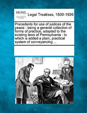 portada precedents for use of justices of the peace: being a general collection of forms of practice, adapted to the existing laws of pennsylvania: to which i
