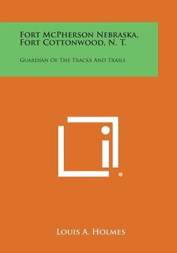 portada Fort McPherson Nebraska, Fort Cottonwood, N. T.: Guardian Of The Tracks And Trails (en Inglés)