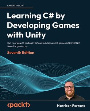 portada Learning C# by Developing Games with Unity - Seventh Edition: Get to grips with coding in C# and build simple 3D games in Unity 2022 from the ground u (in English)