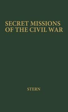 portada Secret Missions of the Civil War: First-Hand Accounts by Men and Women Who Risked Their Lives in Underground Activities for the North and the South, W (in English)