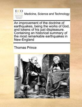portada an improvement of the doctrine of earthquakes, being the works of god, and tokens of his just displeasure. containing an historical summary of the mo (en Inglés)