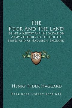portada the poor and the land: being a report on the salvation army colonies in the united states and at hadleigh, england (en Inglés)
