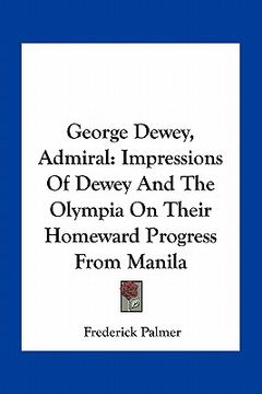portada george dewey, admiral: impressions of dewey and the olympia on their homeward progress from manila (en Inglés)
