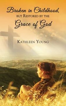 portada Broken in Childhood, But Restored by the Grace of God (en Inglés)