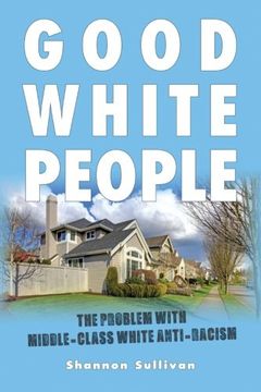 portada Good White People: The Problem with Middle-Class White Anti-Racism (SUNY series, Philosophy and Race)
