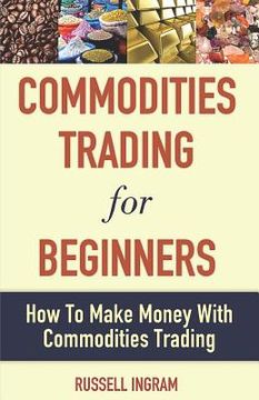 portada Commodities Trading for Beginners - How to Make Money with Commodities Trading (en Inglés)