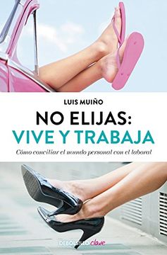portada No Elijas: Vive y Trabaja (Edición Actualizada): Cómo Conciliar el Mundo Personal con el Laboral (Clave)