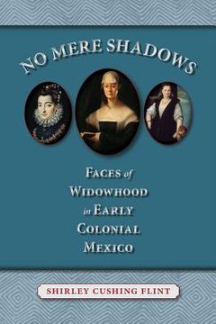 portada no mere shadows: faces of widowhood in early colonial mexico (en Inglés)
