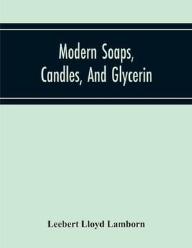 portada Modern Soaps, Candles, And Glycerin, A Practical Manual Of Modern Methods Of Utilization Of Fats And Oils In The Manufacture Of Soap And Candles, And (en Inglés)