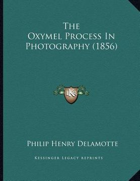 portada the oxymel process in photography (1856) (en Inglés)