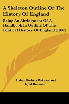 portada a skeleton outline of the history of england: being an abridgment of a handbook in outline of the political history of england (1882)