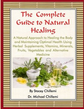 portada The Complete Guide to Natural Healing: A Natural Approach to Healing the Body and Maintaining Optimal Health Using Herbal Supplements, Vitamins, Miner (en Inglés)