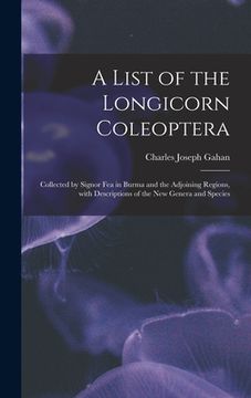 portada A List of the Longicorn Coleoptera: Collected by Signor Fea in Burma and the Adjoining Regions, With Descriptions of the New Genera and Species (en Inglés)