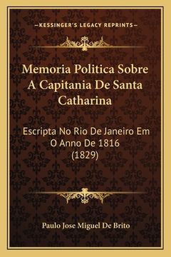 portada Memoria Politica Sobre A Capitania De Santa Catharina: Escripta No Rio De Janeiro Em O Anno De 1816 (1829) (en Portugués)