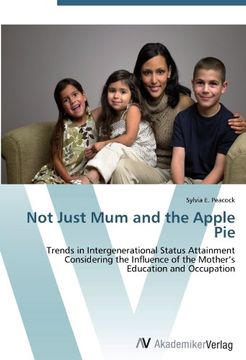 portada Not Just Mum and the Apple Pie: Trends in Intergenerational Status Attainment Considering the Influence of the Mother's Education and Occupation