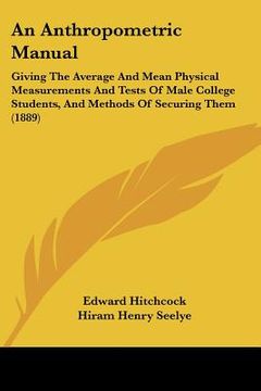 portada an anthropometric manual: giving the average and mean physical measurements and tests of male college students, and methods of securing them (18 (en Inglés)