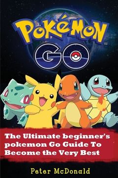 portada Pokemon Go: The Ultimate Beginner's Pokemon Go Guide To Become the Very Best Trainer (en Inglés)