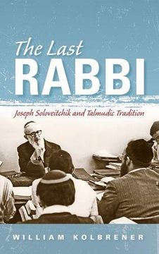 portada The Last Rabbi: Joseph Soloveitchik and Talmudic Tradition (New Jewish Philosophy and Thought)