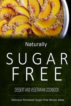 portada Naturally Sugar-Free - Dessert and Vegetarian Cookbook: Delicious Sugar-Free and Diabetic-Friendly Recipes for the Health-Conscious (en Inglés)