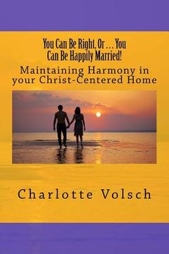 portada You Can Be Right, Or You Can Be Happily Married!: Maintaining Harmony In Your Christ-Centered Home (in English)