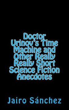 portada Doctor Urinov's Time Machine and Other Really Really Short Science Fiction Anecdotes (en Inglés)