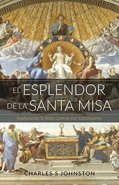 portada El Esplendor de la Santa Misa: Explorando el Acto Central del Catolicismo (in Spanish)