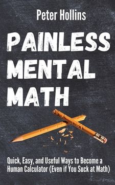 portada Painless Mental Math: Quick, Easy, and Useful Ways to Become a Human Calculator (Even if You Suck at Math) (in English)
