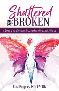 portada Shattered but not Broken: A Doctor's Transformational Journey From Illness to Resilience (en Inglés)