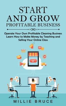 portada Start and Grow Profitable Business: Operate Your Own Profitable Cleaning Business (Learn How to Make Money by Teaching and Selling Your Online Class) (en Inglés)