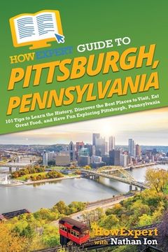 portada HowExpert Guide to Pittsburgh, Pennsylvania: 101 Tips to Learn the History, Discover the Best Places to Visit, Eat Great Food, and Have Fun Exploring (en Inglés)