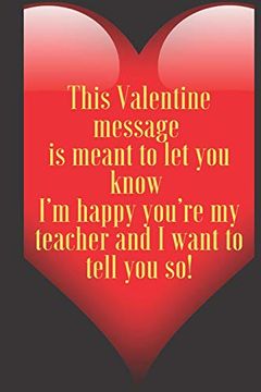 portada This Valentine Message is Meant to let you Know i’m Happy You’Re my Teacher and i Want to Tell you So! 110 Pages, Size 6x9 Write in Your Idea and. And High Scool Teacher in Valentin's day (en Inglés)