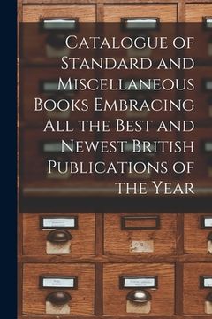 portada Catalogue of Standard and Miscellaneous Books Embracing All the Best and Newest British Publications of the Year [microform] (en Inglés)