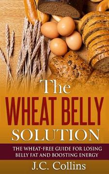 portada The Wheat Belly Solution: The Wheat-Free Guide for Losing Belly Fat and Boosting Energy (en Inglés)