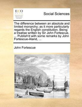 portada the difference between an absolute and limited monarchy; as it more particularly regards the english constitution. being a treatise written by sir joh