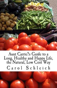 portada Aunt Carrie's Guide to a Long, Healthy and Happy Life, the Natural, Low Cost Way (in English)