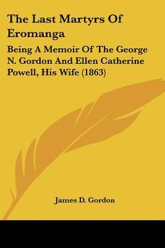 portada the last martyrs of eromanga: being a memoir of the george n. gordon and ellen catherine powell, his wife (1863) (en Inglés)