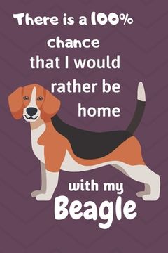portada There is a 100% chance that I would rather be home with my Beagle: For Beagle dog lovers (in English)