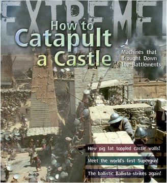 portada Extreme Science: How to Catapult a Castle: Machines That Brought Down the Battlements (in English)