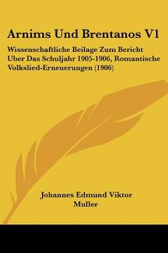 portada Arnims Und Brentanos V1: Wissenschaftliche Beilage Zum Bericht Uber Das Schuljahr 1905-1906, Romantische Volkslied-Erneuerungen (1906) (in German)