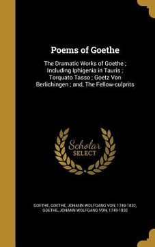 portada Poems of Goethe: The Dramatic Works of Goethe; Including Iphigenia in Tauris; Torquato Tasso; Goetz Von Berlichingen; and, The Fellow-c