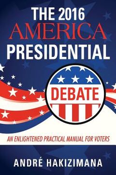 portada The 2016 America Presidential Debate: An Enlightened Practical Manual for Voters