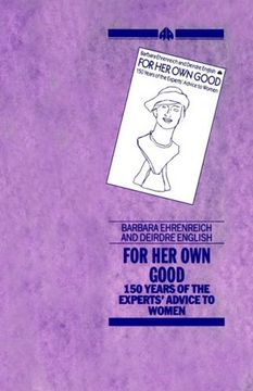 portada For Her Own Good: One Hundred and Fifty Years of the Experts' Advice to Women