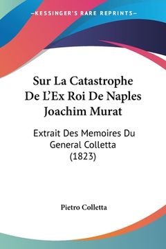 portada Sur La Catastrophe De L'Ex Roi De Naples Joachim Murat: Extrait Des Memoires Du General Colletta (1823) (en Francés)