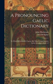 portada A Pronouncing Gaelic Dictionary: To Which Is Prefixed A Concise But Most Comprehensive Gaelic Grammar, Parts 1-2 (in English)