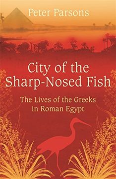 portada City of the Sharp-Nosed Fish: Greek Lives in Roman Egypt: Everyday Life in the Nile Valley, 400BC-350AD