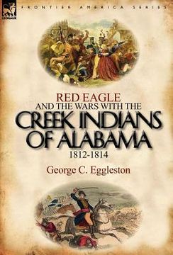 portada red eagle and the wars with the creek indians of alabama 1812-1814 (en Inglés)